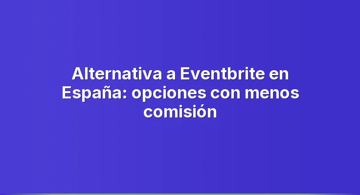 Alternativa a Eventbrite en España: opciones con menos comisión