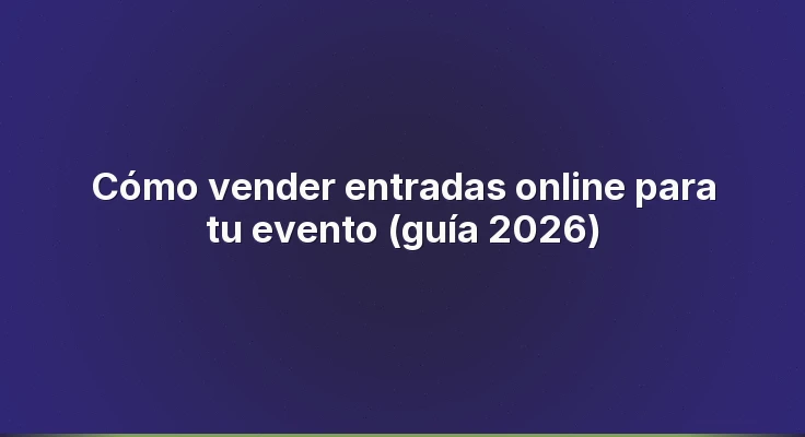 Cómo vender entradas online para tu evento (guía 2026)