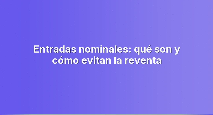 Entradas nominales: qué son y cómo evitan la reventa