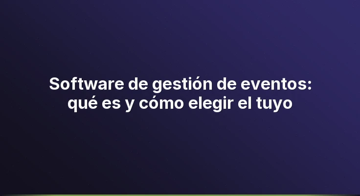 Software de gestión de eventos: qué es y cómo elegir el tuyo